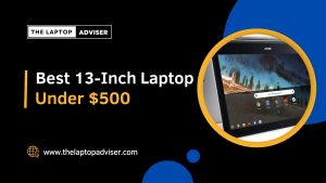 Best 13-Inch Laptop Under $500 in 2023 | Laptop Adviser